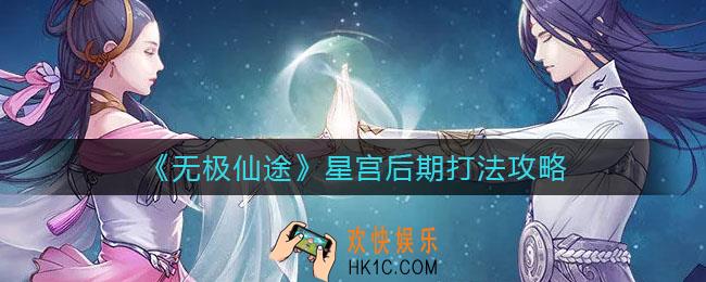 无极仙途星宫后期怎么打_星宫后期打法攻略