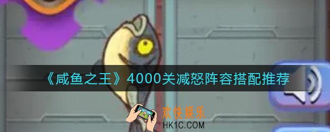 咸鱼之王4000关怎么打_4000关减怒阵容搭配推荐