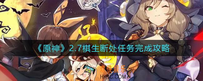 原神2.7棋生断处任务怎么做_2.7棋生断处任务完成攻略