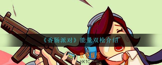 香肠派对能量双枪怎么样_能量双枪介绍