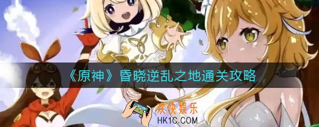 原神昏晓逆乱之地怎么过_昏晓逆乱之地通关攻略