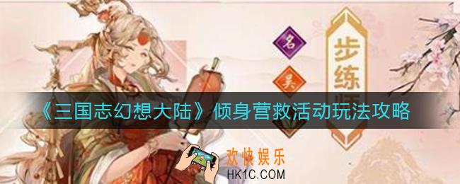 三国志幻想大陆倾身营救活动怎么玩_倾身营救活动玩法攻略