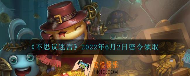 不思议迷宫2022年6月2日每日密令礼包是什么_6.2日密令怎么兑换