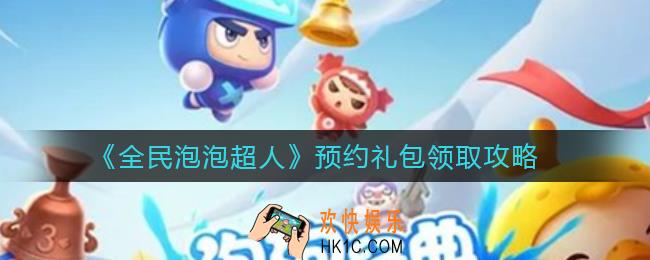 全民泡泡超人预约礼包怎么领取_预约礼包领取攻略
