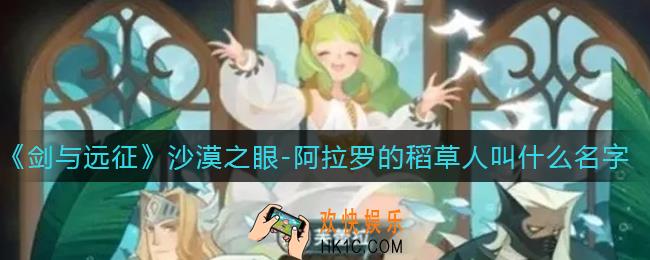 剑与远征沙漠之眼阿拉罗的稻草人叫什么名字_沙漠之眼阿拉罗的稻草人名字答案一览