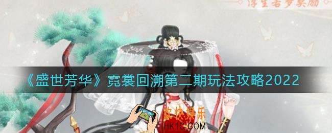 盛世芳华霓裳回溯第二期怎么玩_霓裳回溯第二期玩法攻略2022