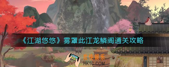 江湖悠悠雾罩此江龙鳞阁怎么过_雾罩此江龙鳞阁通关攻略