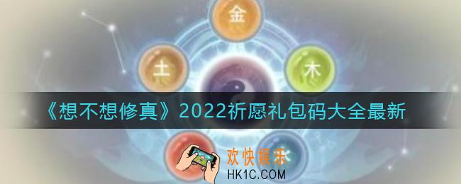 想不想修真2022祈愿礼包码有哪些_2022最新祈愿礼包码大全