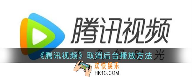 腾讯视频怎么取消后台播放_腾讯视频后台播放关闭方法