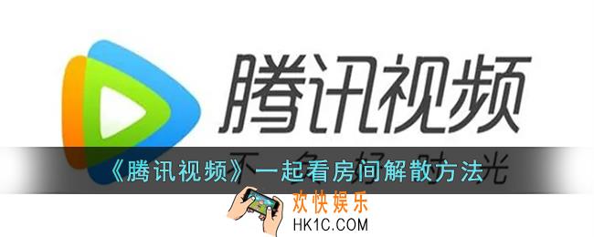 腾讯视频一起看房间怎么取消_腾讯视频一起看房间解散方法