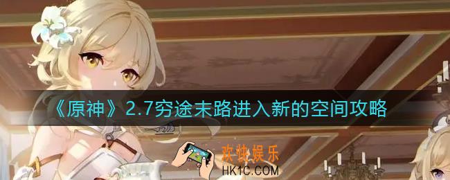 原神2.7穷途末路怎么进入新的空间_2.7穷途末路进入新的空间攻略