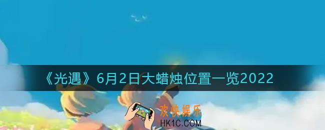 光遇6月2日大蜡烛在哪_6月2日大蜡烛位置一览2022