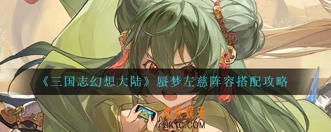 三国志幻想大陆蜃梦左慈阵容怎么搭配_蜃梦左慈阵容搭配攻略
