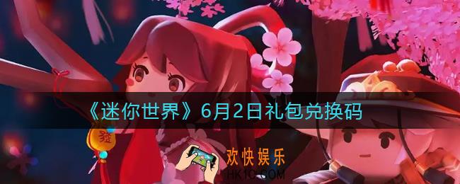 迷你世界6月2日礼包兑换码2022_6.2最新激活码