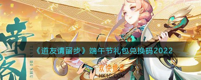 道友请留步端午节礼包兑换码2022_端午节礼包码在哪领