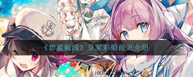 碧蓝航线皇家彩船前卫怎么样_皇家彩船前卫介绍