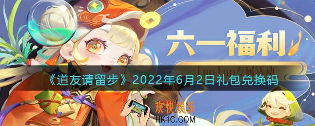 道友请留步6月2日礼包兑换码是什么_6.2礼包码在哪兑换最新2022