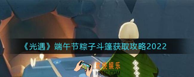 光遇2022端午节粽子斗篷怎么获得_2022端午节粽子斗篷获取攻略