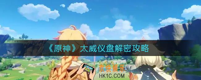 原神太威仪盘怎么解密_太威仪盘解密攻略