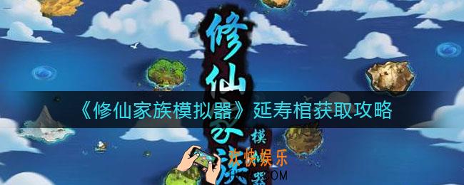 修仙家族模拟器延寿棺怎么获得_延寿棺获取攻略