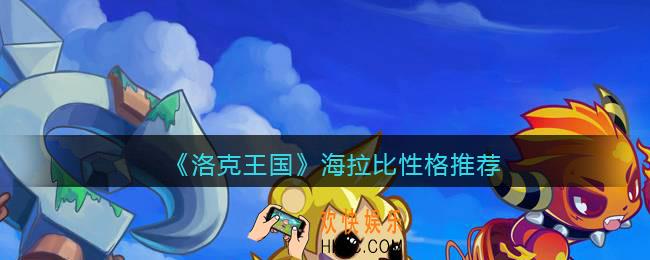 洛克王国海拉比什么性格好_海拉比性格推荐