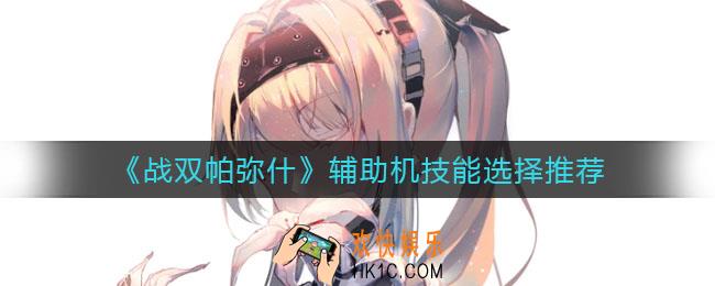 战双帕弥什辅助机技能怎么选_辅助机技能选择推荐