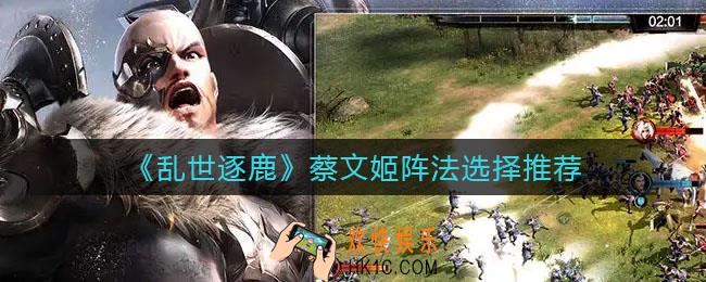 乱世逐鹿蔡文姬阵法怎么选择_蔡文姬阵法选择推荐
