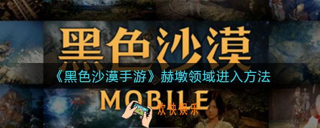 黑色沙漠手游赫墩领域怎么进入_赫墩领域进入方法