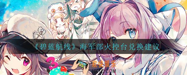 碧蓝航线海军部火控台值得换吗_海军部火控台兑换建议