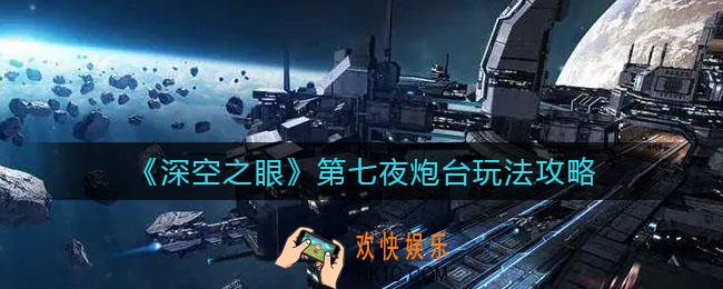 深空之眼第七夜炮台怎么玩_第七夜炮台玩法攻略