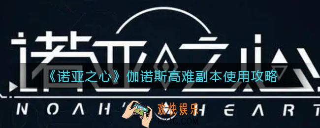 诺亚之心伽诺斯高难副本怎么用_伽诺斯高难副本使用攻略
