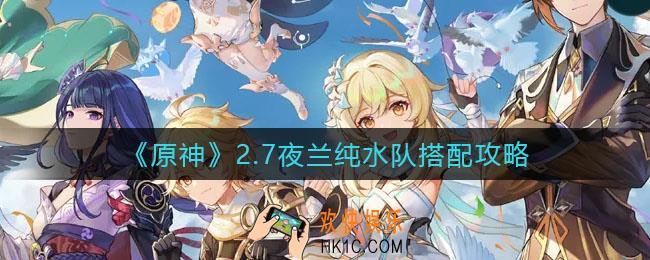 原神2.7夜兰纯水队怎么搭配_2.7夜兰纯水队搭配攻略