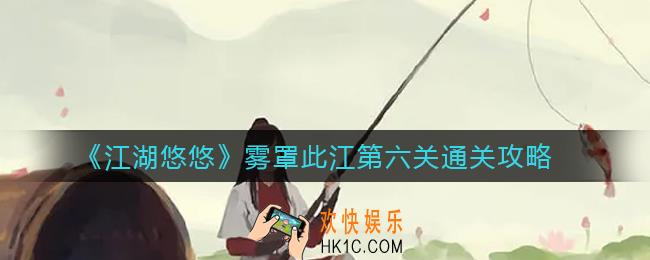 江湖悠悠雾罩此江第六关怎么过_雾罩此江第六关通关攻略
