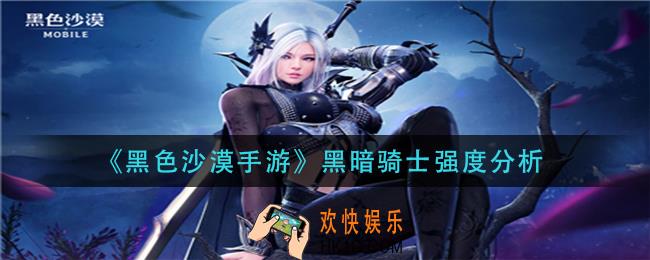 黑色沙漠手游黑暗骑士怎么样_黑暗骑士强度分析