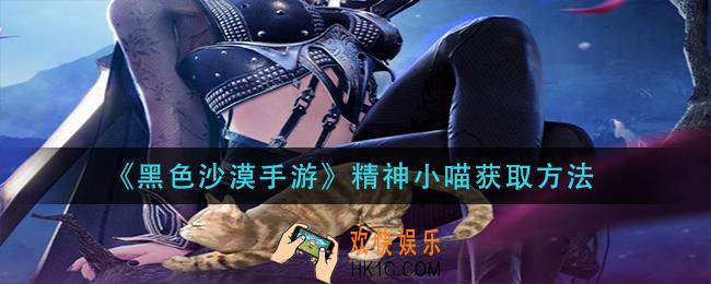 黑色沙漠手游精神小喵怎么获得_精神小喵获取方法