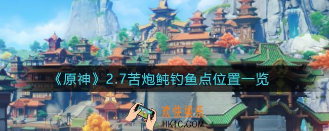 原神2.7苦炮鲀钓鱼点在哪_2.7苦炮鲀钓鱼点位置一览