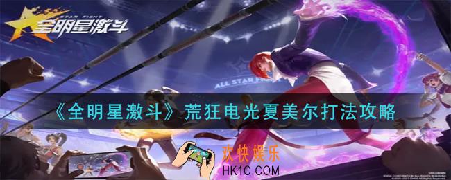 全明星激斗荒狂电光夏美尔怎么打_荒狂电光夏美尔打法攻略