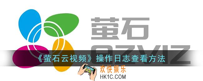 萤石云视频怎么看操作日志_萤石云操作日志查看方法