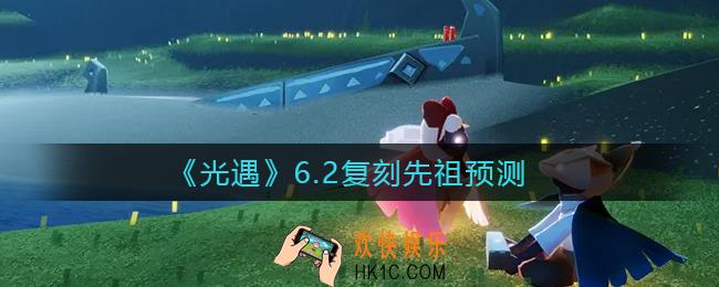 光遇6.2复刻先祖是谁_6.2复刻先祖兑换图