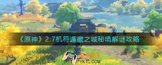 原神2.7机符遁藏之城秘境怎么解谜_2.7机符遁藏之城秘境解谜攻略