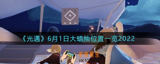 光遇6月1日大蜡烛在哪_6.1大蜡烛位置一览2022