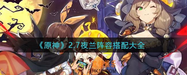 原神夜兰阵容搭配有哪些_2.7夜兰阵容搭配大全