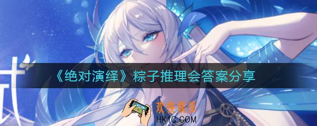 绝对演绎粽子推理会答案是什么_粽子推理会答案分享