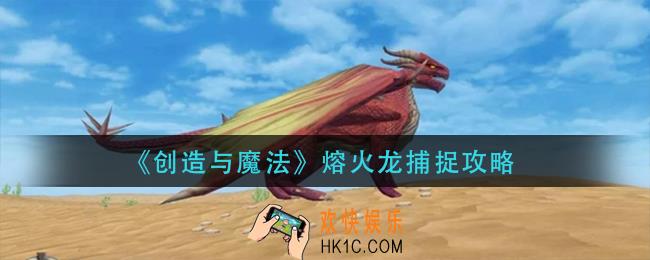 创造与魔法熔火龙怎么抓_熔火龙捕捉攻略