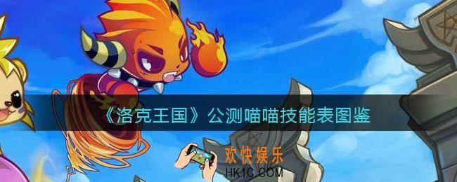 洛克王国公测喵喵技能表图鉴_公测喵喵怎么样/厉害吗