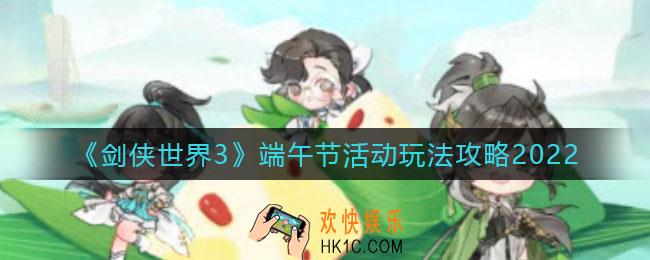 剑侠世界3手游2022端午节活动怎么玩_2022端午节活动玩法攻略