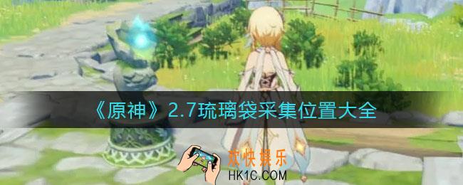 原神2.7琉璃袋采集位置有哪些_2.7琉璃袋采集位置大全