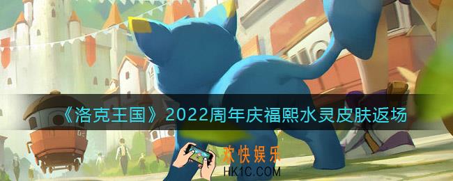 洛克王国蓝漪水灵皮肤怎么获得_2022周年庆皮肤福熙水灵返场