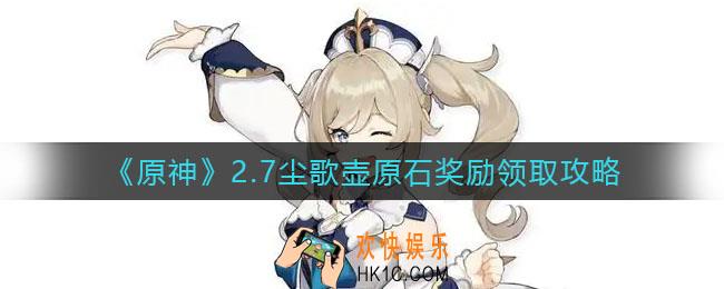 原神2.7尘歌壶原石奖励怎么领_2.7尘歌壶原石奖励领取攻略