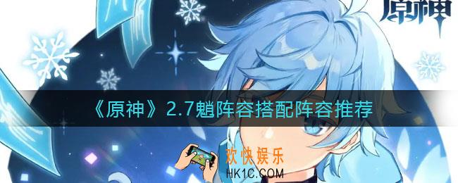 原神2.7魈阵容怎么搭配_2.7魈阵容搭配阵容推荐